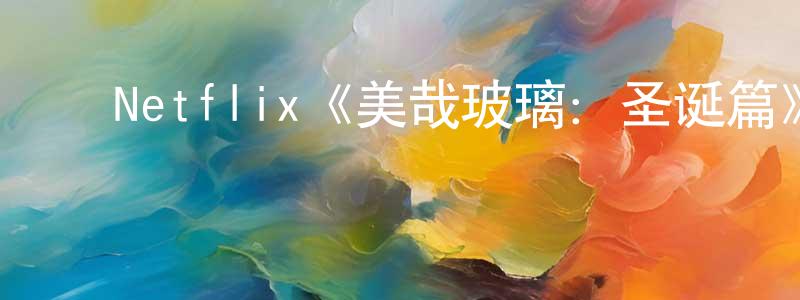 ﻿陈秋水发布﻿Netflix《美哉玻璃：圣诞篇》迅雷下载/在线观看/百度云-选秀/综艺-美剧天堂